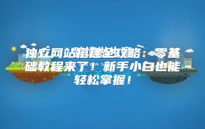 独立网站搭建全攻略：零基础教程来了！新手小白也能轻松掌握！
