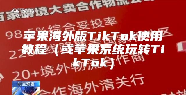 苹果海外版TikTok使用教程或苹果系统玩转TikTok
