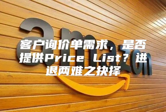 客户询价单需求，是否提供Price List？进退两难之抉择
