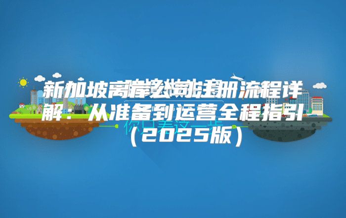 新加坡离岸公司注册流程详解：从准备到运营全程指引2025版