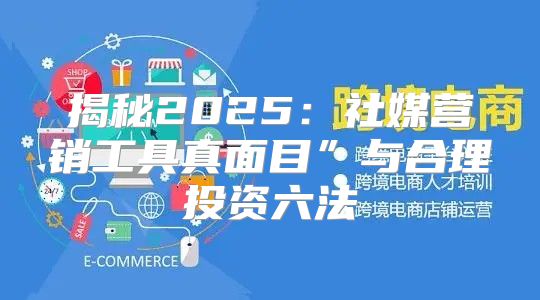 揭秘2025社媒营销工具真面目”与合理投资六法