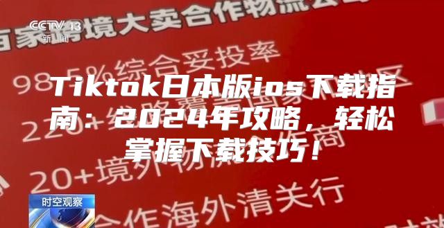 Tiktok日本版ios下载指南：2025年攻略，轻松掌握下载技巧！