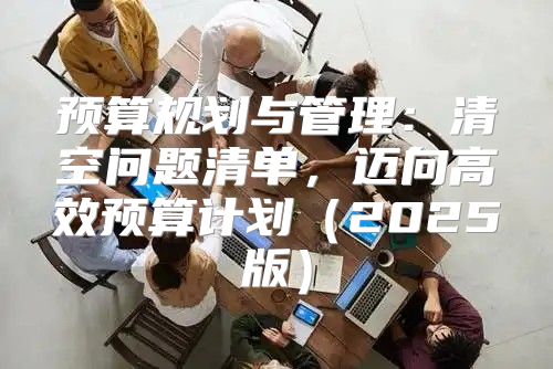 预算规划与管理：清空问题清单，迈向高效预算计划2025版