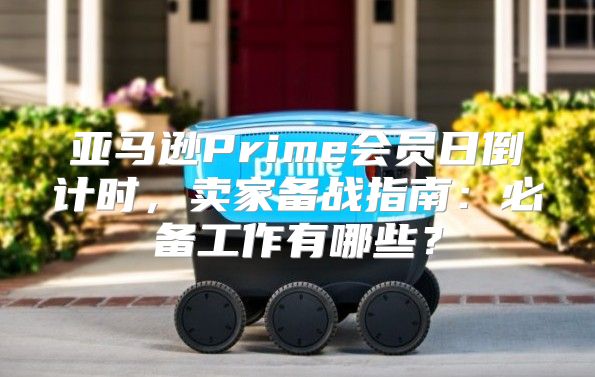 亚马逊Prime会员日倒计时，卖家备战指南：必备工作有哪些？