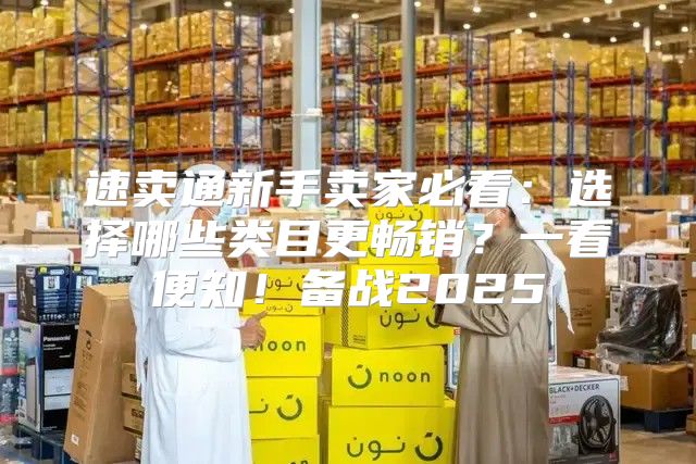 速卖通新手卖家必看：选择哪些类目更畅销？一看便知！备战2025