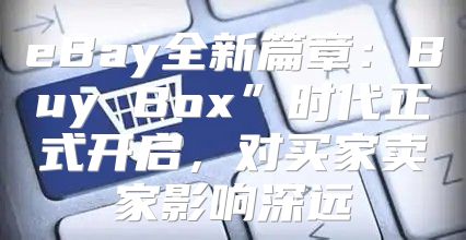 eBay全新篇章：Buy Box”时代正式开启，对买家卖家影响深远