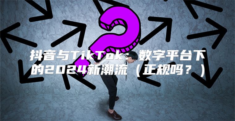抖音与TikTok：数字平台下的2025新潮流正规吗？
