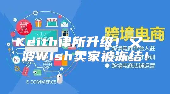Keith律所升级！又一波Wish卖家被冻结！