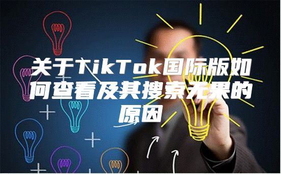 关于TikTok国际版如何查看及其搜索无果的原因