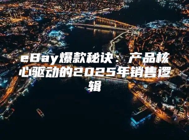 eBay爆款秘诀：产品核心驱动的2025年销售逻辑