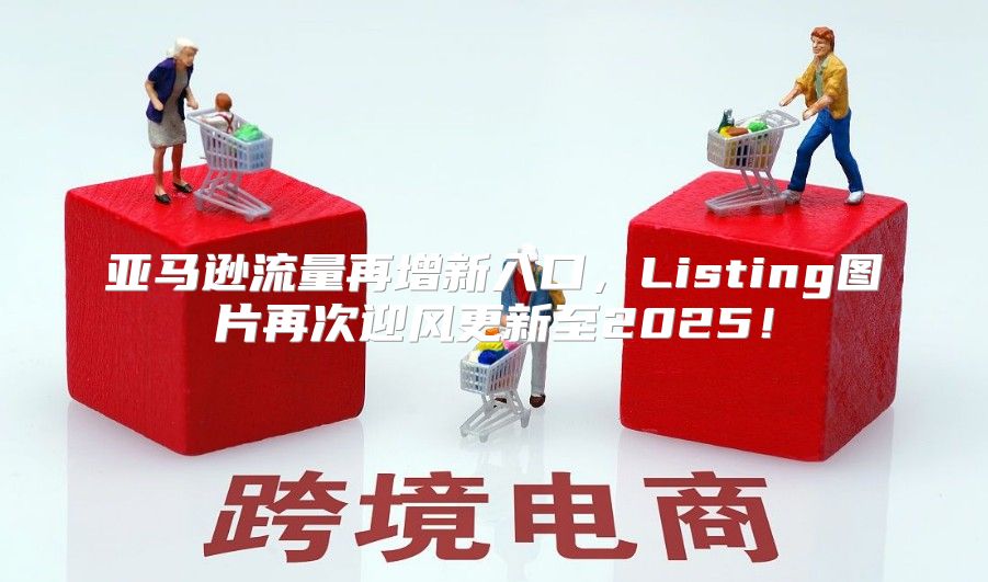 亚马逊流量再增新入口，Listing图片再次迎风更新至2025！