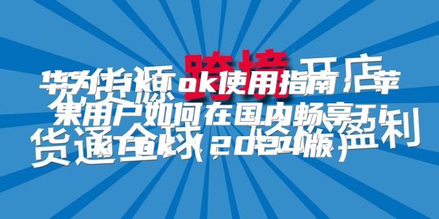 华为TikTok使用指南：苹果用户如何在国内畅享TikTok2025版
