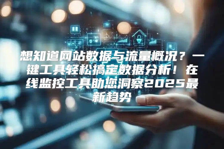 想知道网站数据与流量概况？一键工具轻松搞定数据分析！在线监控工具助您洞察2025最新趋势