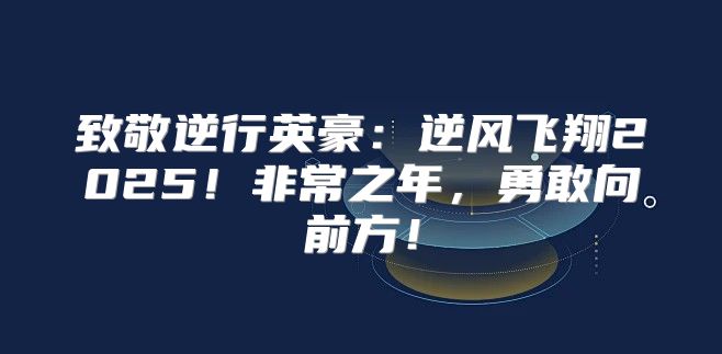 致敬逆行英豪：逆风飞翔2025！非常之年，勇敢向前方！