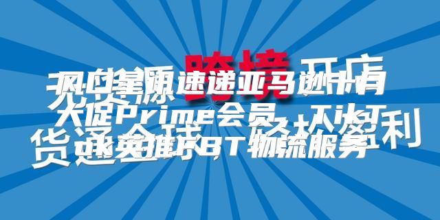 风口星讯速递亚马逊十月大促Prime会员，TikTok英推FBT物流服务