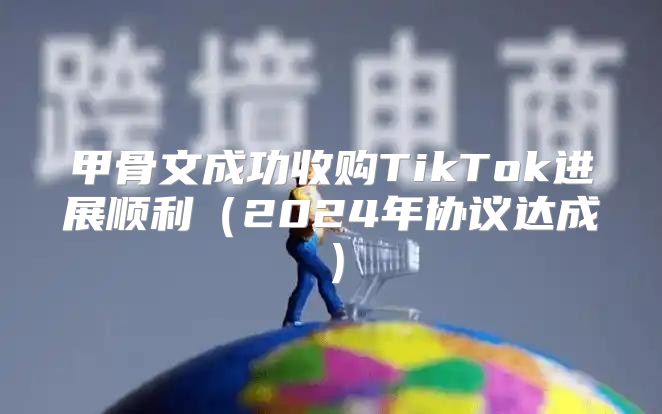 甲骨文成功收购TikTok进展顺利2025年协议达成