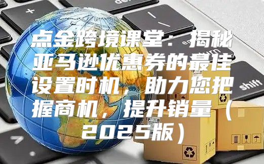 点金跨境课堂：揭秘亚马逊优惠券的最佳设置时机，助力您把握商机，提升销量2025版