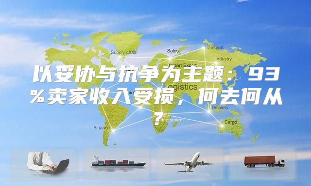 以妥协与抗争为主题：93%卖家收入受损，何去何从？