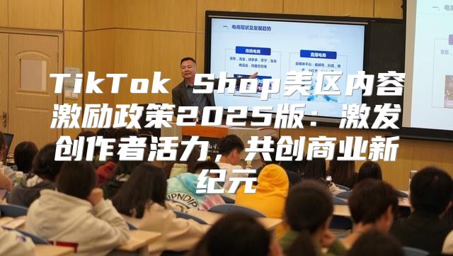 TikTok Shop美区内容激励政策2025版：激发创作者活力，共创商业新纪元
