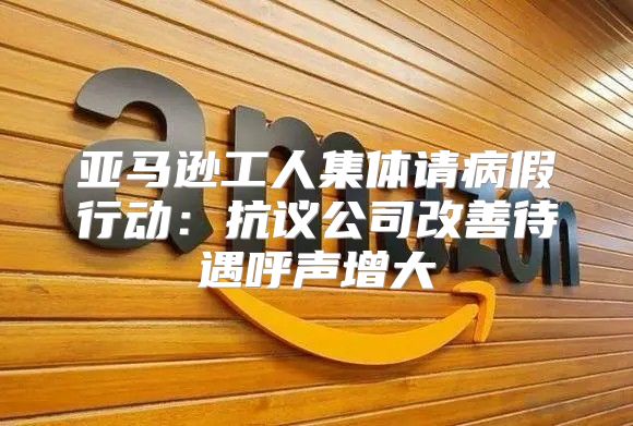 亚马逊工人集体请病假行动：抗议公司改善待遇呼声增大