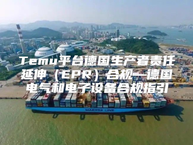 Temu平台德国生产者责任延伸EPR合规—德国电气和电子设备合规指引