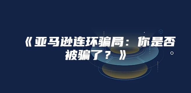亚马逊连环骗局：你是否被骗了？