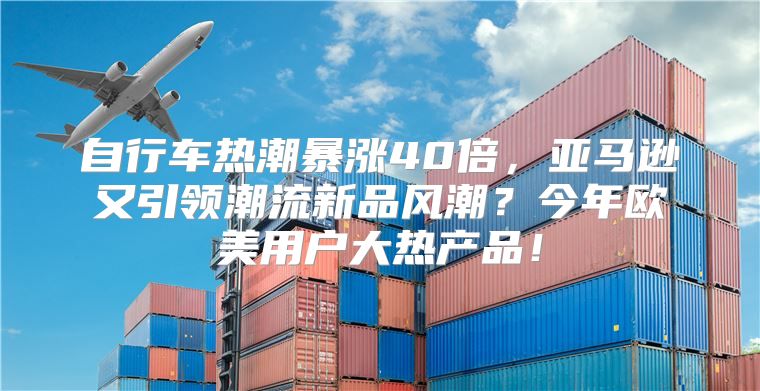 自行车热潮暴涨40倍，亚马逊又引领潮流新品风潮？今年欧美用户大热产品！