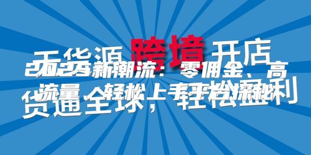 2025新潮流：零佣金、高流量、轻松上手平台探秘