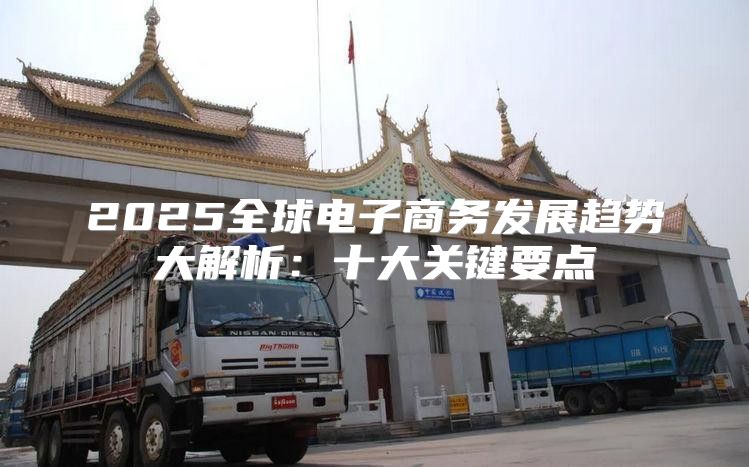 2025全球电子商务发展趋势大解析：十大关键要点