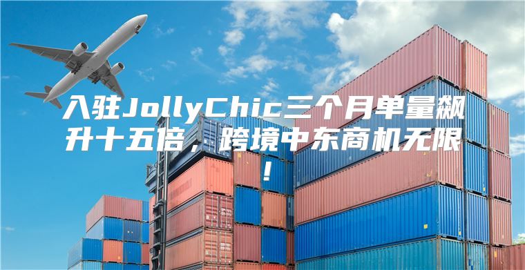 入驻JollyChic三个月单量飙升十五倍，跨境中东商机无限！