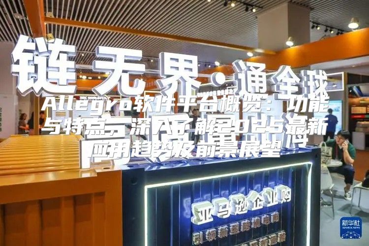 Allegro软件平台概览：功能与特点，深入了解2025最新应用趋势及前景展望