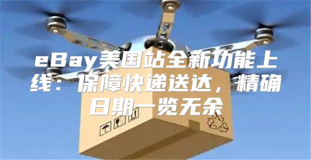eBay美国站全新功能上线：保障快递送达，精确日期一览无余