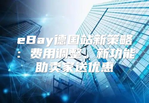eBay德国站新策略：费用调整、新功能助卖家送优惠