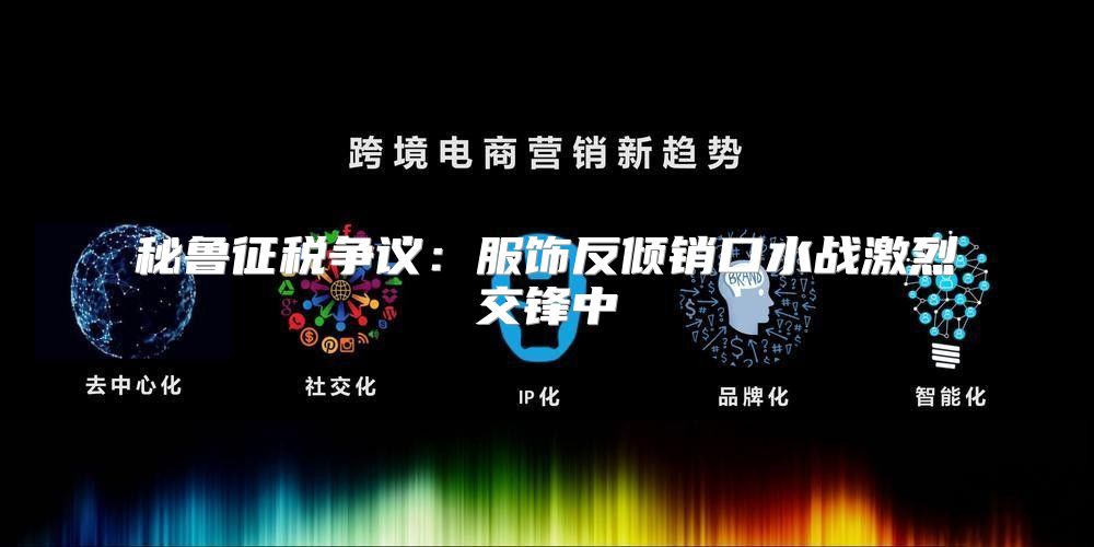 秘鲁征税争议：服饰反倾销口水战激烈交锋中