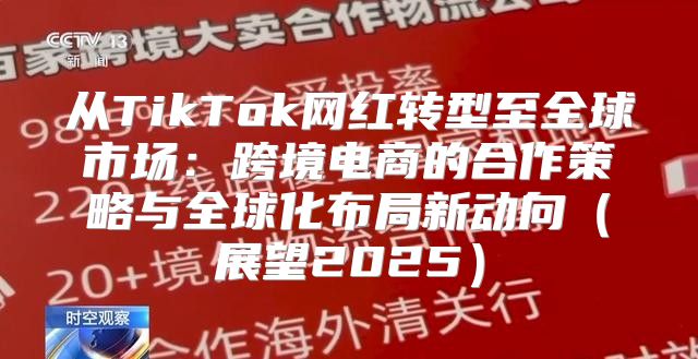 从TikTok网红转型至全球市场：跨境电商的合作策略与全球化布局新动向展望2025