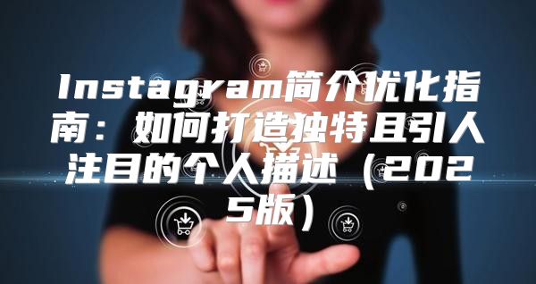 Instagram简介优化指南：如何打造独特且引人注目的个人描述2025版