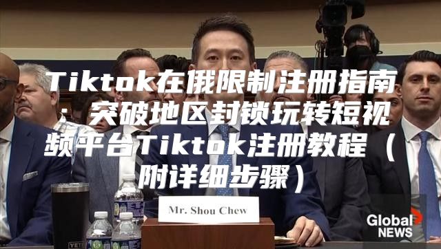 Tiktok在俄限制注册指南：突破地区封锁玩转短视频平台Tiktok注册教程附详细步骤