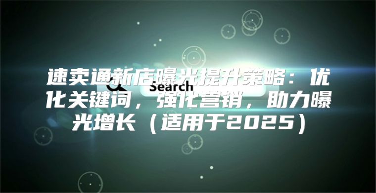 速卖通新店曝光提升策略：优化关键词，强化营销，助力曝光增长适用于2025