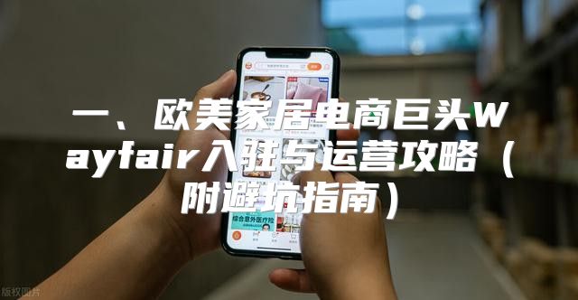 一、欧美家居电商巨头Wayfair入驻与运营攻略附避坑指南