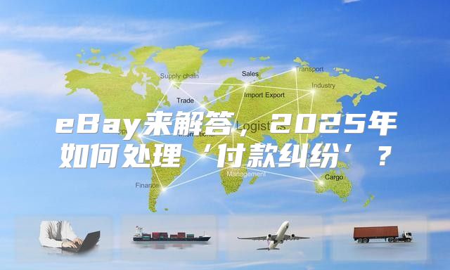 eBay来解答，2025年如何处理‘付款纠纷’？