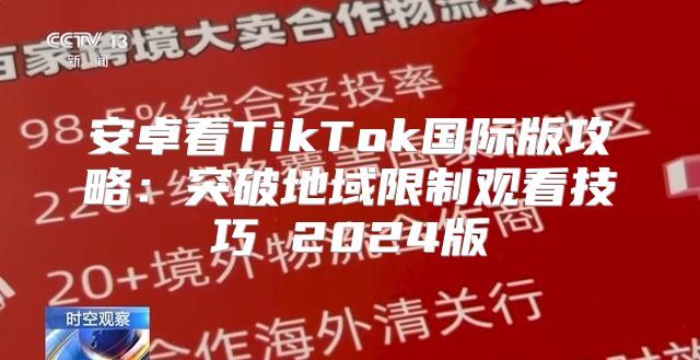 安卓看TikTok国际版攻略：突破地域限制观看技巧 2025版
