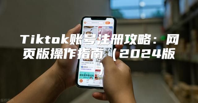 Tiktok账号注册攻略：网页版操作指南2025版