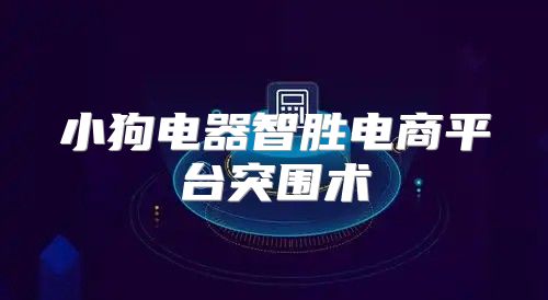 小狗电器智胜电商平台突围术