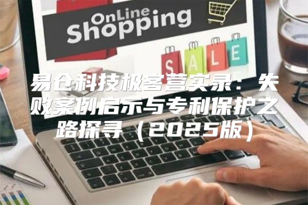 易仓科技极客营实录：失败案例启示与专利保护之路探寻2025版