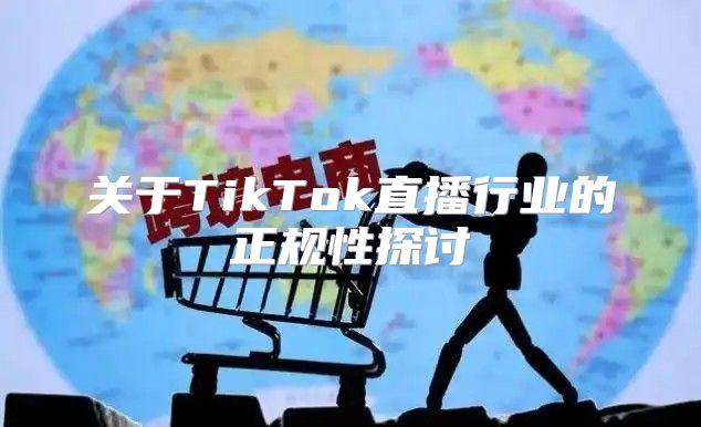 关于TikTok直播行业的正规性探讨