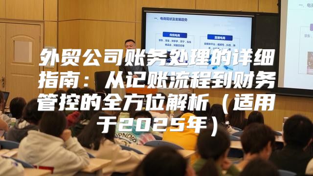 外贸公司账务处理的详细指南：从记账流程到财务管控的全方位解析适用于2025年