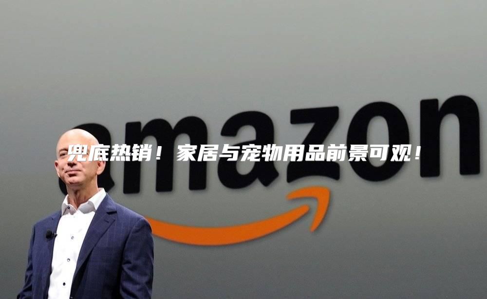 兜底热销！家居与宠物用品前景可观！