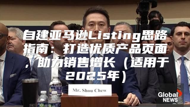 自建亚马逊Listing思路指南：打造优质产品页面，助力销售增长适用于2025年