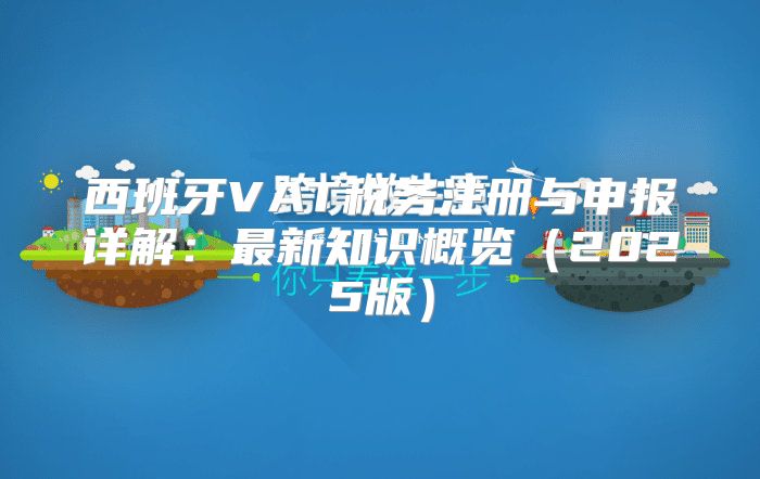 西班牙VAT税务注册与申报详解：最新知识概览2025版
