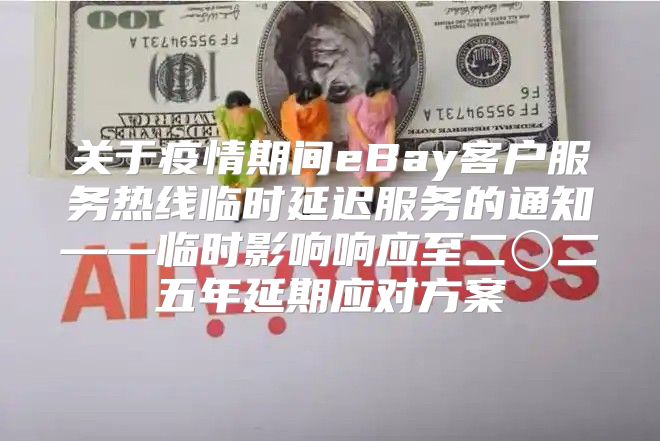 关于疫情期间eBay客户服务热线临时延迟服务的通知——临时影响响应至二〇二五年延期应对方案